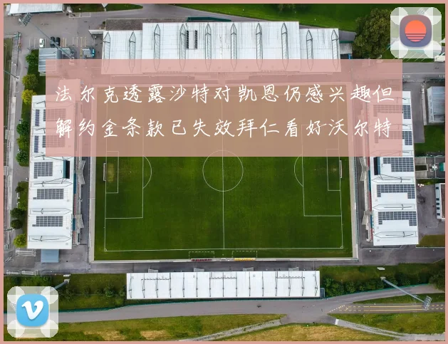 法尔克透露沙特对凯恩仍感兴趣但解约金条款已失效拜仁看好沃尔特马德