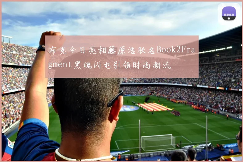 布克今日亮相藤原浩联名Book2Fragment黑魂闪电引领时尚潮流
