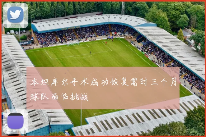 本坦库尔手术成功恢复需时三个月球队面临挑战